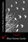 A Little Maid of Old Philadelphia - Alice Turner Curtis - 9781514705162