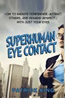 Superhuman Eye Contact: How to Radiate Confidence, Attract Others, and Demand Re - Patrick King - 9781517688431