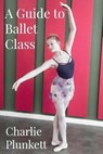 GUIDE TO BALLET CLASS - Charlie Plunkett - 9781519101037
