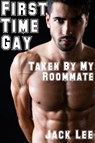 First Time Gay: Taken by My Roommate - Jack Lee - 9781519960450