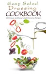 Easy Salad Dressing Cookbook: 50 Unique and Easy Salad Dressing Recipes - Chef Maggie Chow - 9781522735731