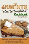 The Peanut Butter I Can't Get Enough Of It Cookbook: Healthy, Mouthwatering Recipes And Fascinating Facts For Peanut Butter Lovers - Joyce MacKie - 9781523287598