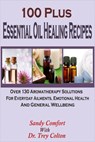 100 Plus Essential Oil Healing Recipes: Over 130 Aromatherapy Solutions For Everyday Ailments, Emotional Health And General Well Being - Sandy Comfort - 9781524201142