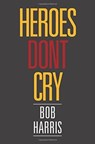 Heroes Don't Cry - Bob (University of Sheffield) Harris - 9781524557089