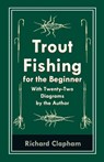 Trout-Fishing for the Beginner - With Twenty-Two Diagrams by the Author - Richard Clapham - 9781528710411