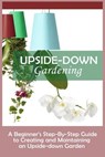 Upside-Down Gardening: A Beginner's Step-By-Step Guide To Creating And Maintaining An Upside-Down Garden - Andrew Peterson - 9781530010349