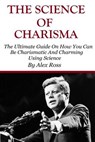 The Science of Charisma: How To Be Charismatic And How To Be Charming Using Science - Alex Ross - 9781530438877