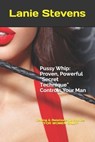 Pussy Whip - Proven, Powerful "Secret" Technique Controls Your Man - Lanie Stevens - 9781530899517
