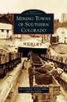Mining Towns of Southern Colorado - Staci Comden ; Victoria Miller ; Sara Szakaly - 9781531667399
