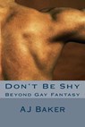 Don't Be Shy: Beyond Gay Fantasy - A. J. Baker - 9781533217936