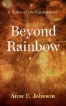 Beyond Rainbow: 6 Tales of the Fantastical - Anne E. Johnson - 9781533715784