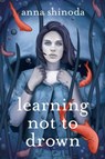 Learning Not to Drown - Anna Shinoda - 9781534439481