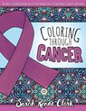 Coloring Through Cancer: An Adult Coloring Book with 30 Positive Affirmations to Encourage Cancer Survivors - Sarah Renae Clark - 9781534767256