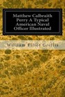 Matthew Calbraith Perry A Typical American Naval Officer Illustrated - William Elliot Griffis - 9781535048781