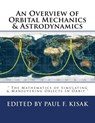 An Overview of Orbital Mechanics & Astrodynamics: " The Mathematics of Simulating & Maneuvering Objects In Orbit " - Paul F. Kisak - 9781535295727