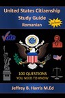 U.S. Citizenship Study Guide - Romanian: 100 Questions You Need To Know - Jeffrey B. Harris - 9781535403504