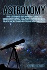 Astronomy: The Ultimate Beginners Guide to Discover Stars, Galaxies, Wormholes, Black Holes and Astronomy Gadgets - Joseph Halley - 9781536962932