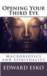 Opening Your Third Eye: Macrobiotics and Spirituality - Edward Esko - 9781537050454
