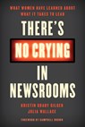 There's No Crying in Newsrooms - Kristin Grady Gilger ; Julia Wallace - 9781538121504