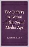 The Library as Forum in the Social Media Age - John M. Budd - 9781538168356