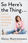 So Here's the Thing . . .: Notes on Growing Up, Getting Older, and Trusting Your Gut - Alyssa Mastromonaco - 9781538731567
