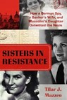 Sisters in Resistance: How a German Spy, a Banker's Wife, and Mussolini's Daughter Outwitted the Nazis - Tilar J. Mazzeo - 9781538735268