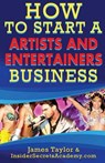 How to Start an Artist and Entertainer Business - TAYLOR,  James - 9781539718536