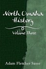North Omaha History: Volume Three - Adam Fletcher Sasse - 9781539973614