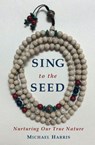 Sing to the Seed: Nurturing Our True Nature - Michael Harris - 9781540197054