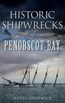 Historic Shipwrecks of Penobscot Bay - Harry Gratwick - 9781540221827