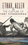 Ethan Allen & the Capture of Fort Ticonderoga - Richard B. Smith - 9781540224057
