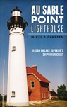 Au Sable Point Lighthouse: Beacon on Lake Superior's Shipwreck Coast - Mikel B. Classen - 9781540224705