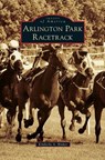 Arlington Park Racetrack - Kimberly A. Rinker - 9781540233455