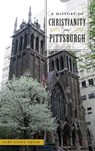 A History of Christianity in Pittsburgh - Gary Scott Smith - 9781540237125