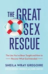 The Great Sex Rescue – The Lies You`ve Been Taught and How to Recover What God Intended - Sheila Wray Gregoire ; Rebecca Gregoire Linden ; Joanna Sawatsky - 9781540900821