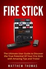 Amazon Fire Stick: The Ultimate User Guide to Discover the True Potential Of Your Fire - Matthew Thomas - 9781542995092