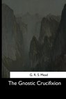 The Gnostic Crucifixion - G. R. S. Mead - 9781544706221