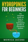 hydroponics: hydroponics for beginners: the complete guide on how to build a hydroponic garden & aquaponic system - Monica Jacobs - 9781545048245