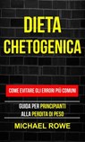 Dieta Chetogenica: Come evitare gli errori più comuni: Guida per principianti alla perdita di peso - Michael Rowe - 9781547513147