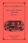 Artisans and Merchants of Alexandria, Virginia 1780-1820, Volume 1, Abercrombie to Myer - T Michael Miller - 9781556133893