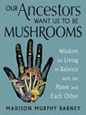 Our Ancestors Want Us to Be Mushrooms - Madison Murphy Barney - 9781578639236