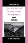 Abstracts of South Central Pennsylvania Newspapers, Volume 3, 1796-1800 - F Edward Wright - 9781585491223