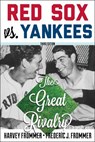 Red Sox vs. Yankees - Harvey Frommer, sports historian, journalist, and author of Remembering Yankee Stadium ; Frederic J. Frommer - 9781589799196