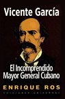 VICENTE GARCÍA, EL INCOMPRENDIDO MAYOR GENERAL CUBANO - Enrique Ros - 9781593882310
