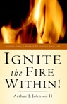 Ignite The Fire Within! - ARTHUR J,  II Johnson - 9781594674327