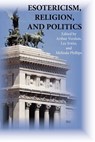 Esotericism, Religion, and Politics - Arthur (Michigan State University) Versluis ; Dr Lee Irwin ; Melinda Phillips - 9781596500136