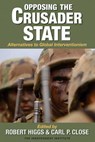 Opposing the Crusader State - Robert Higgs ; Carl P. Close - 9781598131055
