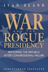 War and the Rogue Presidency - Ivan Eland - 9781598133257