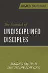 The Scandal of Undisciplined Disciples: Making Church Discipline Edifying - James Durham - 9781601789631