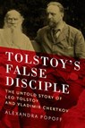 Tolstoy`s False Disciple - The Untold Story of Leo Tolstoy and Vladimir Chertkov - POPOFF,  Alexandra - 9781605989143